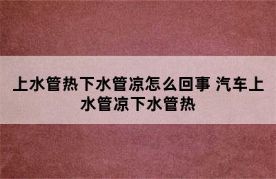 上水管热下水管凉怎么回事 汽车上水管凉下水管热